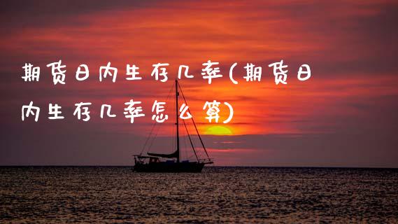 期货日内生存几率(期货日内生存几率怎么算)_https://www.xmqjcw.com_期货直播室_第1张