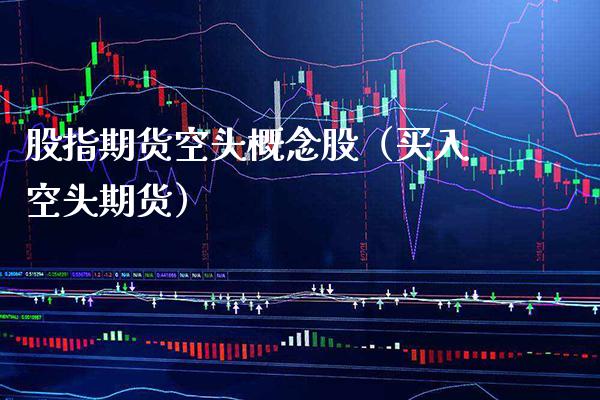 股指期货空头概念股（买入空头期货）_https://www.xmqjcw.com_期货直播室_第1张