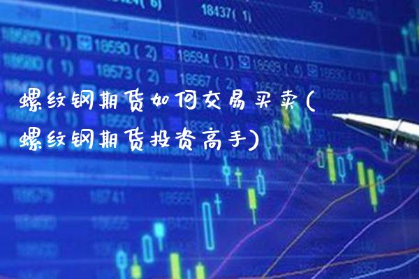 螺纹钢期货如何交易买卖(螺纹钢期货投资高手)_https://www.xmqjcw.com_期货投资_第1张