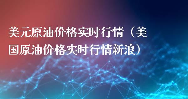 美元原油价格实时行情（美国原油价格实时行情新浪）_https://www.xmqjcw.com_期货投资_第1张