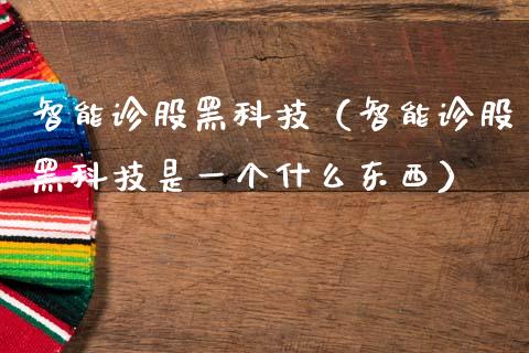 智能诊股黑科技（智能诊股黑科技是一个什么东西）_https://www.xmqjcw.com_期货直播室_第1张