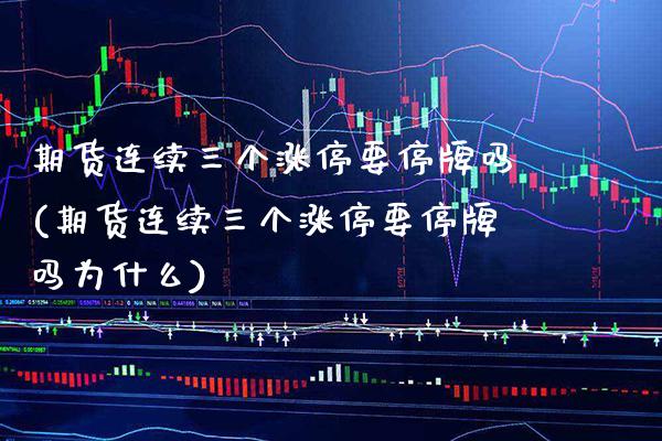 期货连续三个涨停要停牌吗(期货连续三个涨停要停牌吗为什么)_https://www.xmqjcw.com_期货百科_第1张