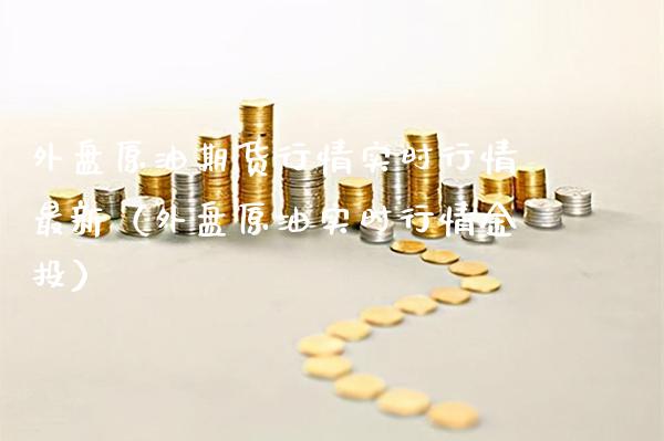 外盘原油期货行情实时行情最新（外盘原油实时行情金投）_https://www.xmqjcw.com_期货投资_第1张