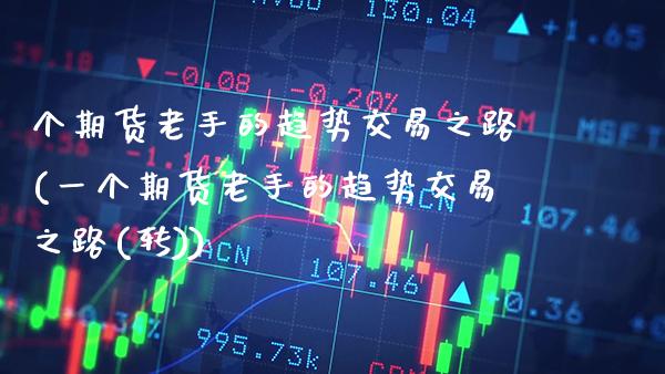 个期货老手的趋势交易之路(一个期货老手的趋势交易之路(转))_https://www.xmqjcw.com_期货直播室_第1张