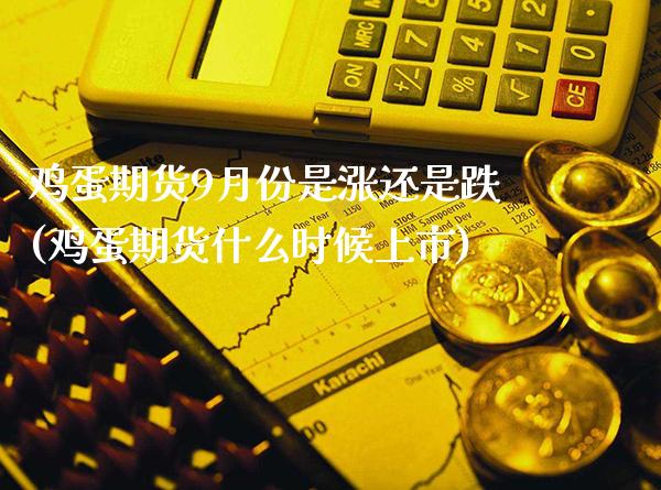 鸡蛋期货9月份是涨还是跌(鸡蛋期货什么时候上市)_https://www.xmqjcw.com_期货行情_第1张