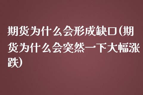期货为什么会形成缺口(期货为什么会突然一下大幅涨跌)_https://www.xmqjcw.com_期货百科_第1张