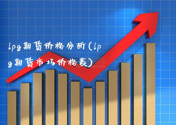 lpg期货价格分析(lpg期货市场价格表)_https://www.xmqjcw.com_期货百科_第1张