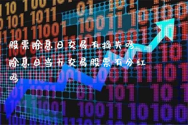 股票除息日交易有损失吗 除息日当天交易股票有分红吗_https://www.xmqjcw.com_股票投资_第1张