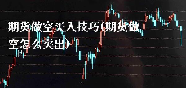 期货做空买入技巧(期货做空怎么卖出)_https://www.xmqjcw.com_期货百科_第1张