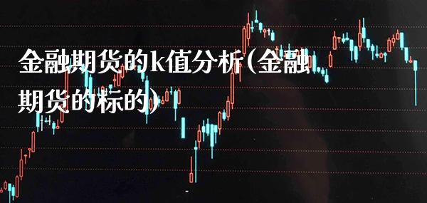 金融期货的k值分析(金融期货的标的)_https://www.xmqjcw.com_期货直播室_第1张