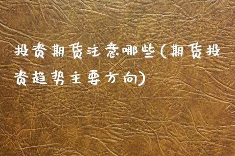 投资期货注意哪些(期货投资趋势主要方向)_https://www.xmqjcw.com_期货百科_第1张
