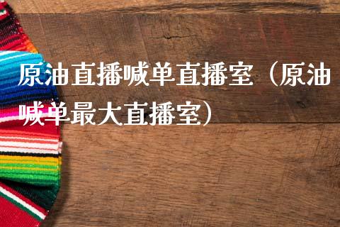 原油直播喊单直播室（原油喊单最大直播室）_https://www.xmqjcw.com_期货直播室_第1张