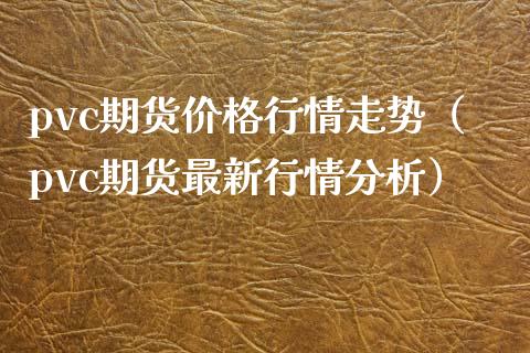 pvc期货价格行情走势（pvc期货最新行情分析）_https://www.xmqjcw.com_期货直播室_第1张