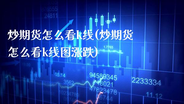 炒期货怎么看k线(炒期货怎么看k线图涨跌)_https://www.xmqjcw.com_期货行情_第1张