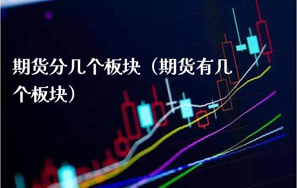 期货分几个板块（期货有几个板块）_https://www.xmqjcw.com_期货开户_第1张