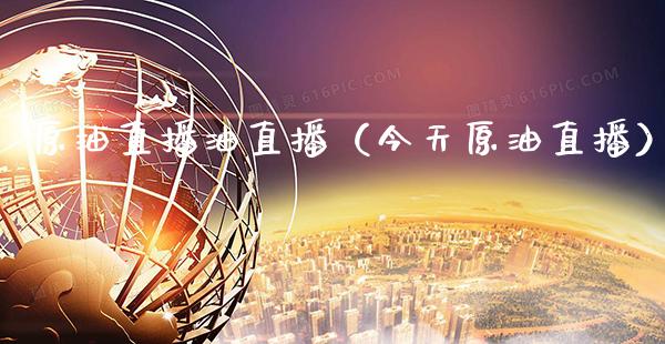 原油直播油直播（今天原油直播）_https://www.xmqjcw.com_期货投资_第1张