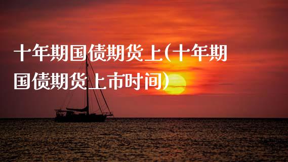 十年期国债期货上(十年期国债期货上市时间)_https://www.xmqjcw.com_期货投资_第1张