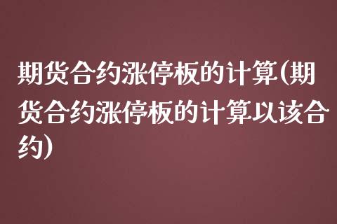 期货合约涨停板的计算(期货合约涨停板的计算以该合约)_https://www.xmqjcw.com_期货直播室_第1张