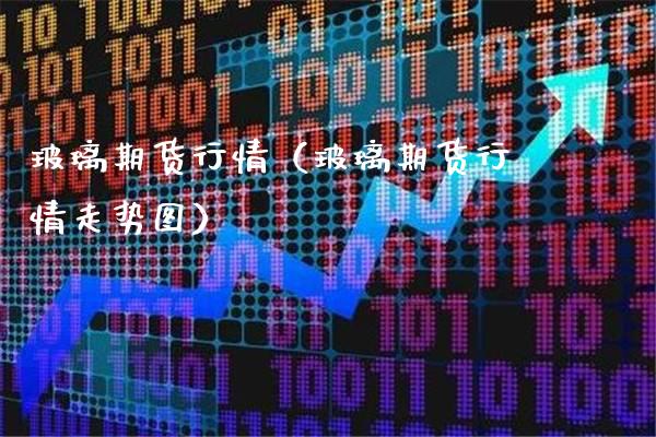 玻璃期货行情（玻璃期货行情走势图）_https://www.xmqjcw.com_期货行情_第1张