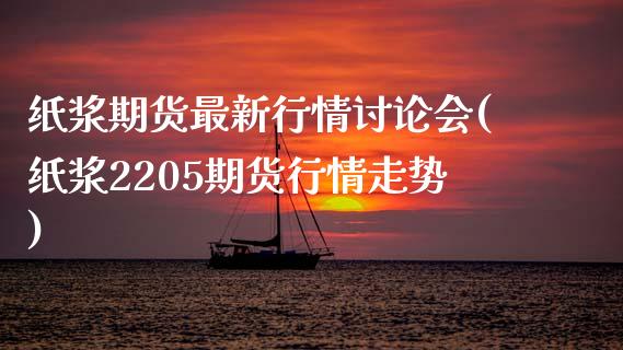 纸浆期货最新行情讨论会(纸浆2205期货行情走势)_https://www.xmqjcw.com_期货百科_第1张