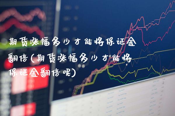 期货涨幅多少才能将保证金翻倍(期货涨幅多少才能将保证金翻倍呢)_https://www.xmqjcw.com_期货直播室_第1张