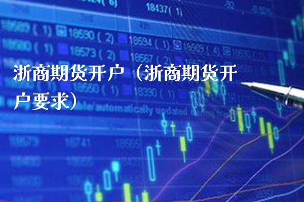 浙商期货开户（浙商期货开户要求）_https://www.xmqjcw.com_期货投资_第1张