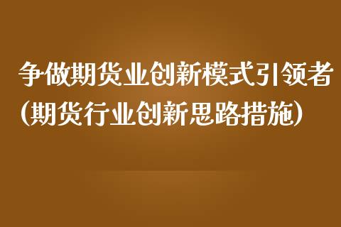 争做期货业创新模式引领者(期货行业创新思路措施)_https://www.xmqjcw.com_期货投资_第1张