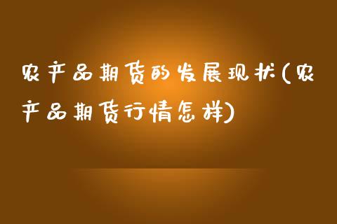 农产品期货的发展现状(农产品期货行情怎样)_https://www.xmqjcw.com_期货百科_第1张