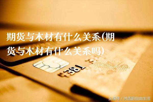 期货与木材有什么关系(期货与木材有什么关系吗)_https://www.xmqjcw.com_期货百科_第1张