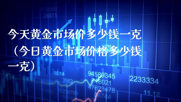 今天黄金市场价多少钱一克（今日黄金市场价格多少钱一克）_https://www.xmqjcw.com_期货行情_第1张