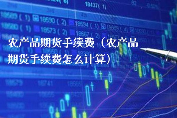 农产品期货手续费（农产品期货手续费怎么计算）_https://www.xmqjcw.com_期货行情_第1张