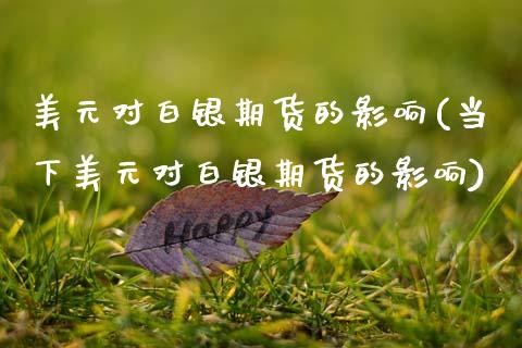 美元对白银期货的影响(当下美元对白银期货的影响)_https://www.xmqjcw.com_期货开户_第1张