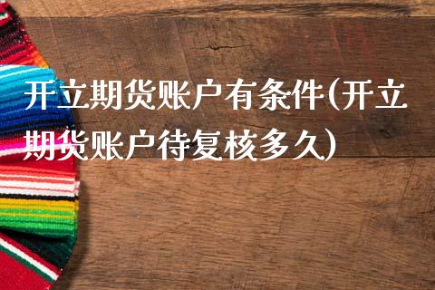 开立期货账户有条件(开立期货账户待复核多久)_https://www.xmqjcw.com_期货百科_第1张