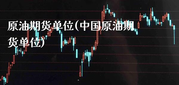 原油期货单位(中国原油期货单位)_https://www.xmqjcw.com_期货行情_第1张
