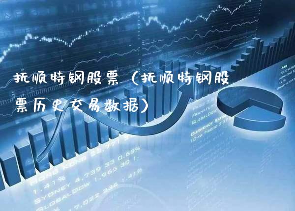 抚顺特钢股票（抚顺特钢股票历史交易数据）_https://www.xmqjcw.com_期货投资_第1张