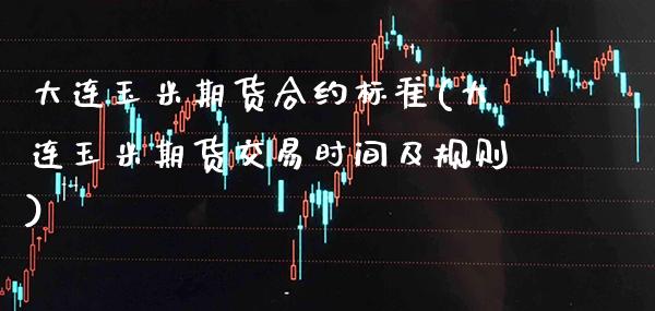 大连玉米期货合约标准(大连玉米期货交易时间及规则)_https://www.xmqjcw.com_期货直播室_第1张