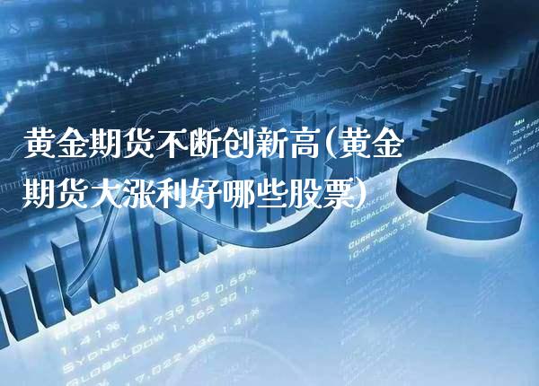 黄金期货不断创新高(黄金期货大涨利好哪些股票)_https://www.xmqjcw.com_期货开户_第1张