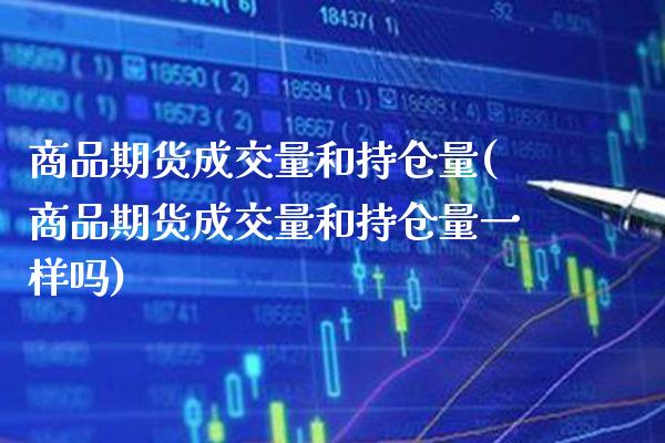 商品期货成交量和持仓量(商品期货成交量和持仓量一样吗)_https://www.xmqjcw.com_期货百科_第1张
