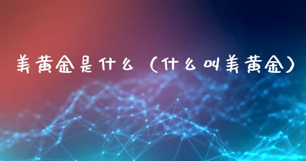 美黄金是什么（什么叫美黄金）_https://www.xmqjcw.com_期货投资_第1张