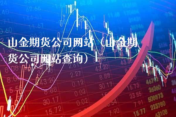 山金期货公司网站（山金期货公司网站查询）_https://www.xmqjcw.com_期货投资_第1张