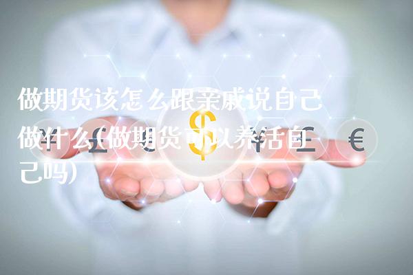 做期货该怎么跟亲戚说自己做什么(做期货可以养活自己吗)_https://www.xmqjcw.com_股票投资_第1张