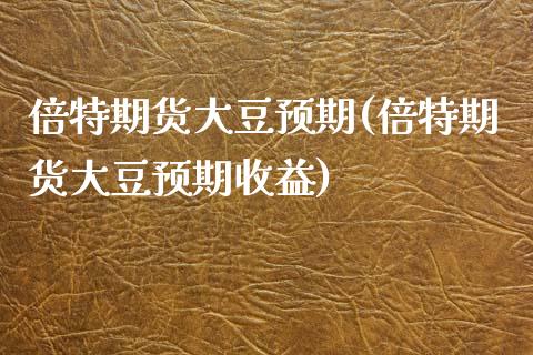 倍特期货大豆预期(倍特期货大豆预期收益)_https://www.xmqjcw.com_期货行情_第1张