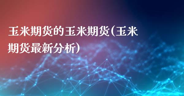 玉米期货的玉米期货(玉米期货最新分析)_https://www.xmqjcw.com_期货行情_第1张