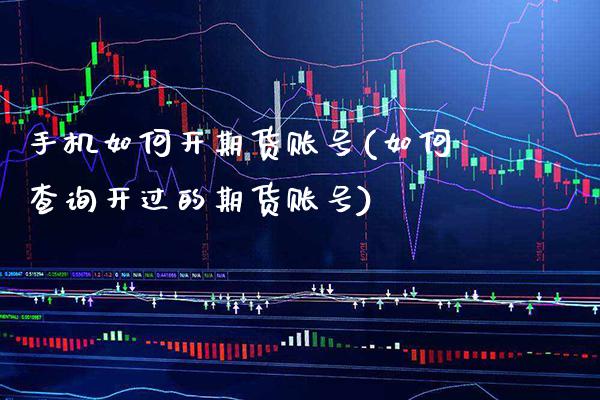 手机如何开期货账号(如何查询开过的期货账号)_https://www.xmqjcw.com_股票投资_第1张