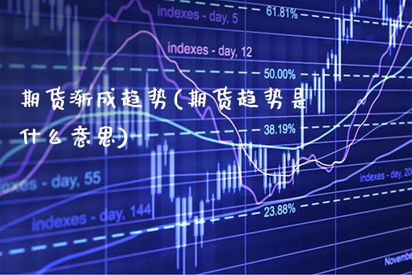 期货渐成趋势(期货趋势是什么意思)_https://www.xmqjcw.com_基金理财_第1张