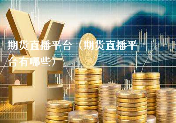 期货直播平台（期货直播平台有哪些）_https://www.xmqjcw.com_期货行情_第1张