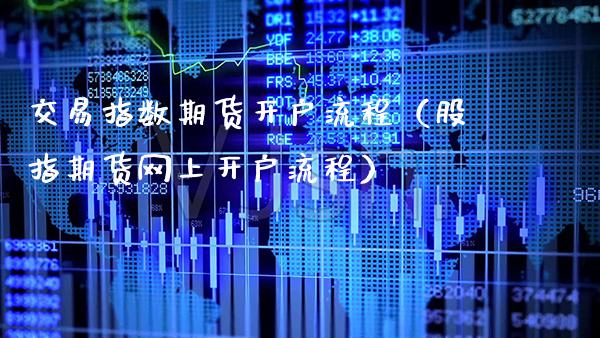 交易指数期货开户流程（股指期货网上开户流程）_https://www.xmqjcw.com_期货投资_第1张