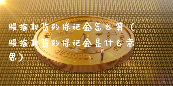 股指期货的保证金怎么算（股指期货的保证金是什么意思）_https://www.xmqjcw.com_期货直播室_第1张