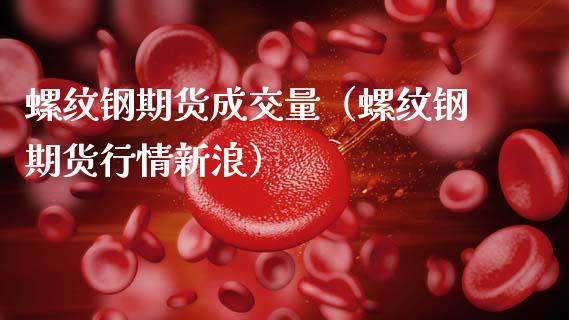 螺纹钢期货成交量（螺纹钢期货行情新浪）_https://www.xmqjcw.com_期货直播室_第1张