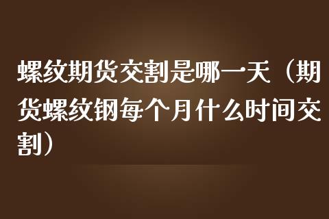 螺纹期货交割是哪一天（期货螺纹钢每个月什么时间交割）_https://www.xmqjcw.com_期货直播室_第1张